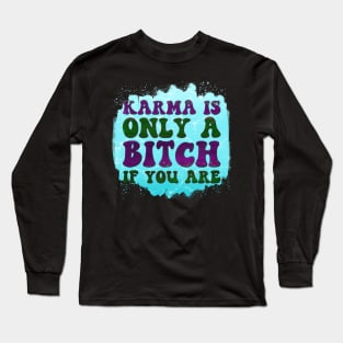 Karma Is Only A Bitch If You Are Long Sleeve T-Shirt